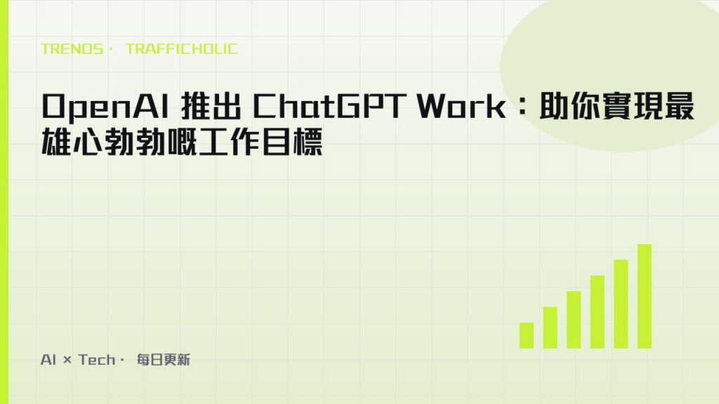 OpenAI 推出 ChatGPT Work：助你實現最雄心勃勃嘅工作目標｜trafficholic AI趨勢