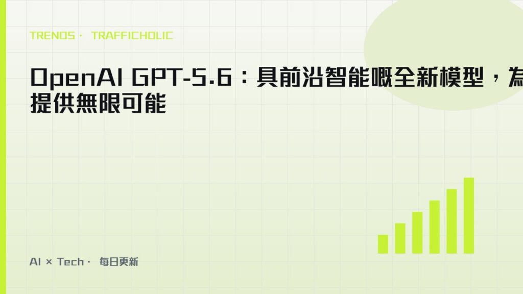 OpenAI GPT-5.6：具前沿智能嘅全新模型，為你提供無限可能｜trafficholic AI趨勢