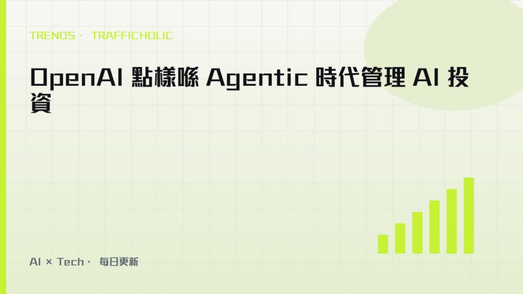 OpenAI 點樣喺 Agentic 時代管理 AI 投資｜trafficholic AI趨勢