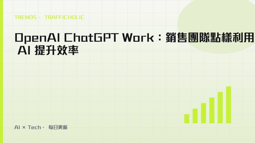 OpenAI ChatGPT Work：銷售團隊點樣利用 AI 提升效率｜trafficholic AI趨勢
