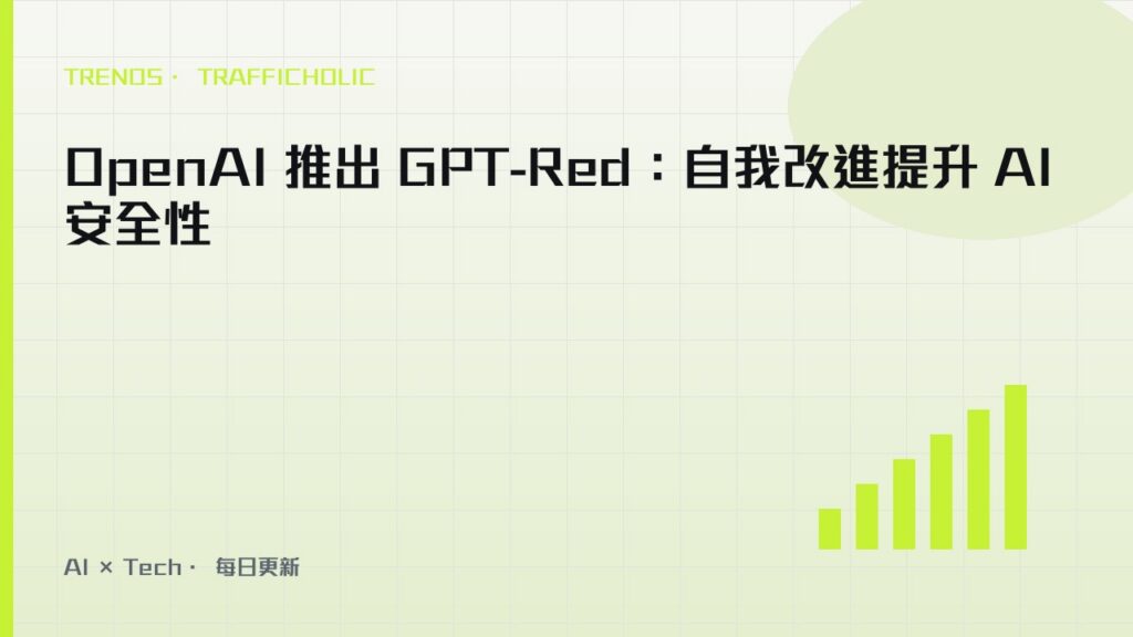 OpenAI 推出 GPT-Red：自我改進提升 AI 安全性｜trafficholic AI趨勢
