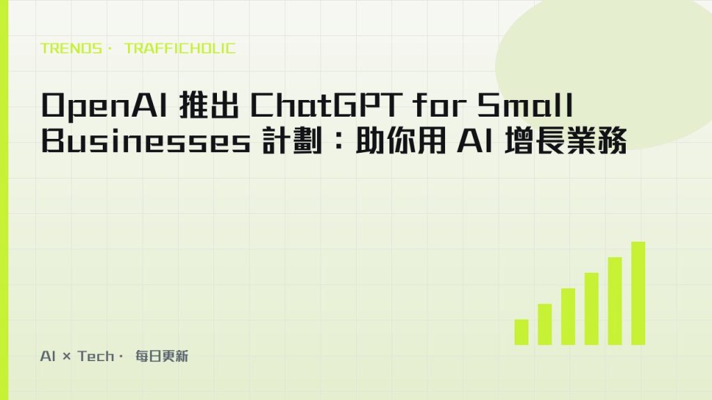 OpenAI 推出 ChatGPT for Small Businesses 計劃：助你用 AI 增長業務｜trafficholic AI趨勢