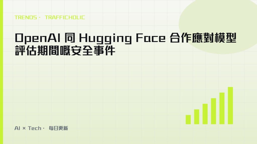 OpenAI 同 Hugging Face 合作應對模型評估期間嘅安全事件｜trafficholic AI趨勢