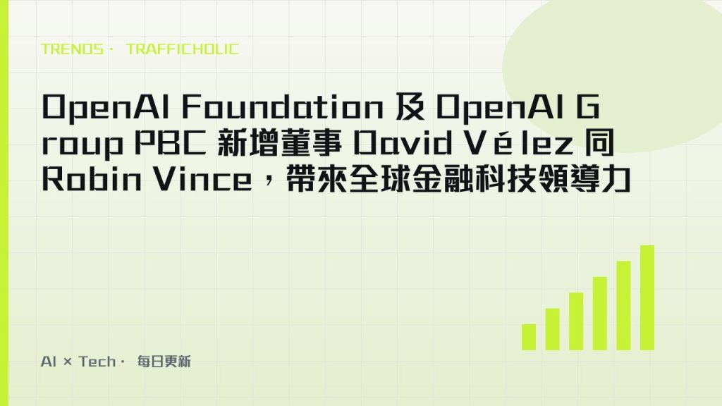 OpenAI Foundation 及 OpenAI Group PBC 新增董事 David Vélez 同 Robin Vince，帶來全球金融科技領導力｜trafficholic AI趨勢