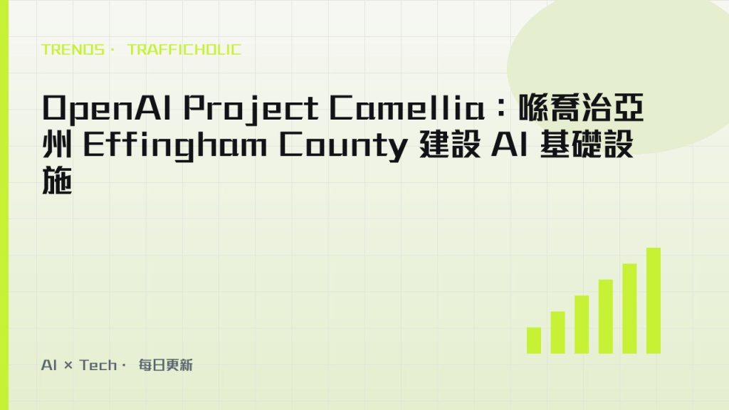 OpenAI Project Camellia：喺喬治亞州 Effingham County 建設 AI 基礎設施｜trafficholic AI趨勢