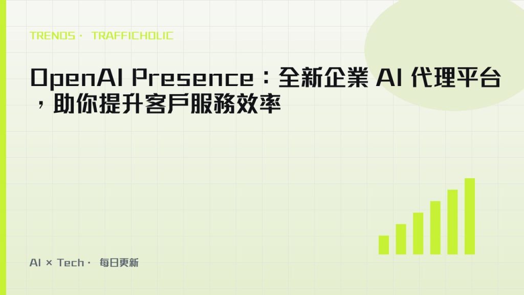 OpenAI Presence：全新企業 AI 代理平台，助你提升客戶服務效率｜trafficholic AI趨勢