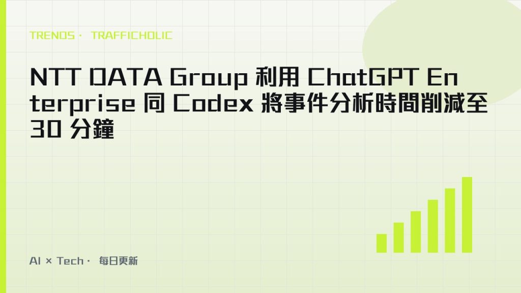 NTT DATA Group 利用 ChatGPT Enterprise 同 Codex 將事件分析時間削減至 30 分鐘｜trafficholic AI趨勢