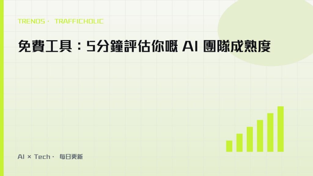 免費工具：5分鐘評估你嘅 AI 團隊成熟度｜trafficholic AI趨勢