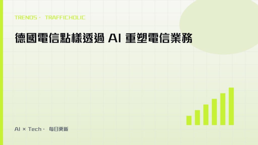 德國電信點樣透過 AI 重塑電信業務｜trafficholic AI趨勢